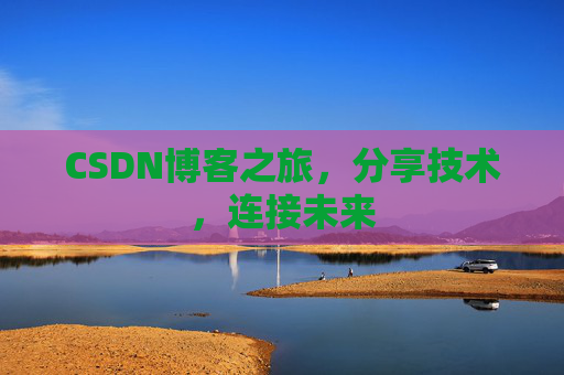 CSDN博客之旅,分享技术,连接未来 CSDN博客之旅,分享技术,连接未来
