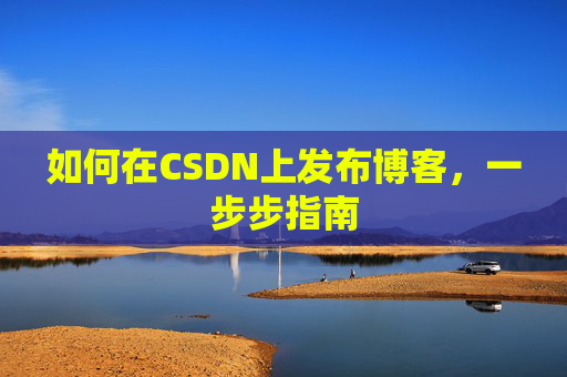 如何在CSDN上发布博客,一步步指南